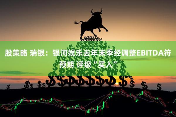 股策略 瑞银：银河娱乐去年末季经调整EBITDA符预期 评级“买入”