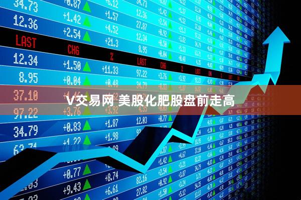 V交易网 美股化肥股盘前走高