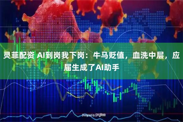 灵菲配资 AI到岗我下岗：牛马贬值，血洗中层，应届生成了AI助手