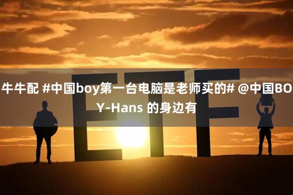 牛牛配 #中国boy第一台电脑是老师买的# @中国BOY-Hans 的身边有