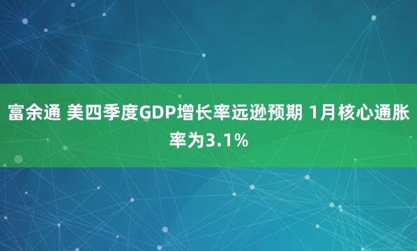 富余通 美四季度GDP增长率远逊预期 1月核心通胀率为3.1%