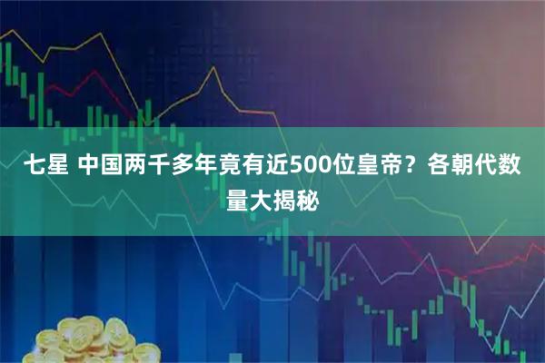 七星 中国两千多年竟有近500位皇帝？各朝代数量大揭秘