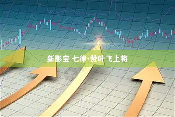 新影宝 七律·赞叶飞上将