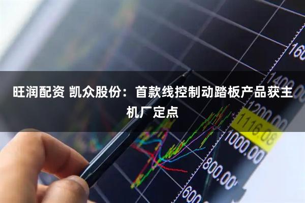 旺润配资 凯众股份：首款线控制动踏板产品获主机厂定点