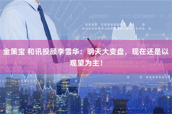金策宝 和讯投顾李雪华:明天大变盘,现在还是以观望为主!