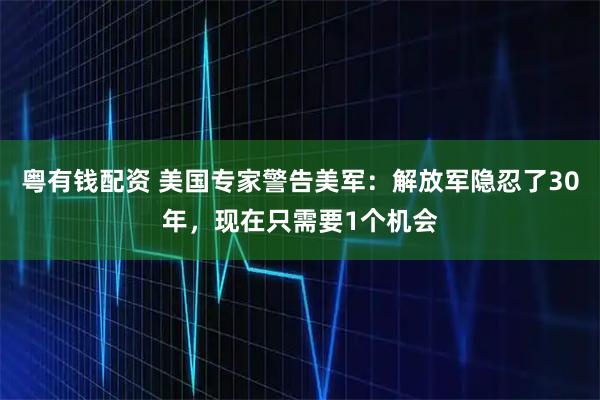 粤有钱配资 美国专家警告美军:解放军隐忍了30年,现在只需要1个机会