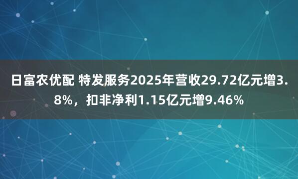 日富农优配 特发服务2025年营收29.72亿元增3.8%，扣非净利1.15亿元增9.46%