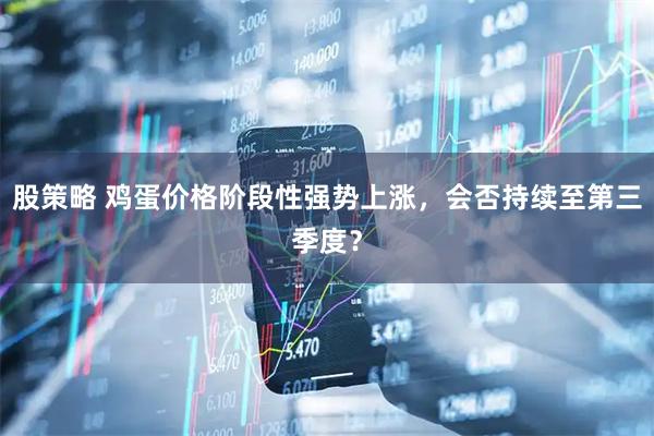 股策略 鸡蛋价格阶段性强势上涨，会否持续至第三季度？