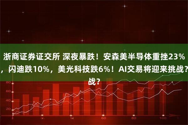 浙商证券证交所 深夜暴跌!安森美半导体重挫23%,闪迪跌10%,美光科技跌6%!AI交易将迎来挑战?
