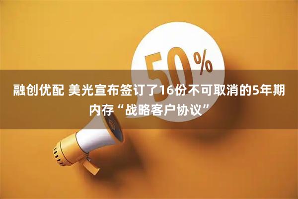融创优配 美光宣布签订了16份不可取消的5年期内存“战略客户协议”