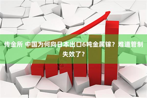 传金所 中国为何向日本出口6吨金属镓？难道管制失效了？