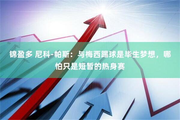 锦盈多 尼科-帕斯:与梅西踢球是毕生梦想,哪怕只是短暂的热身赛