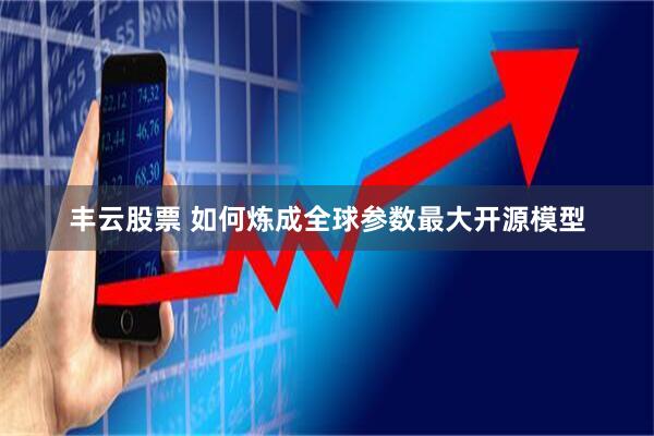 丰云股票 如何炼成全球参数最大开源模型